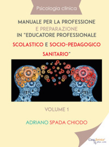 Psicologia clinica. Manuale per la professione e preparazione in «educatore professionale scolastico e socio-pedagogico sanitario». 1. - Adriano Spada Chiodo