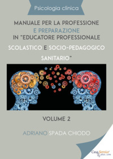 Psicologia clinica. Manuale per la professione e preparazione in «educatore professionale scolastico e socio-pedagogico sanitario». 2. - Adriano Spada Chiodo