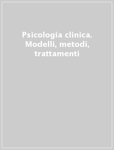 Psicologia clinica. Modelli, metodi, trattamenti