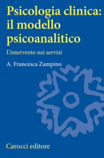 Psicologia clinica: il modello psicoanalitico. L'intervento nei servizi - Francesca Zampino