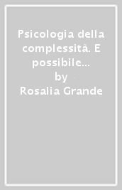 Psicologia della complessità. E possibile districarsi dal caos e uscire vivi?