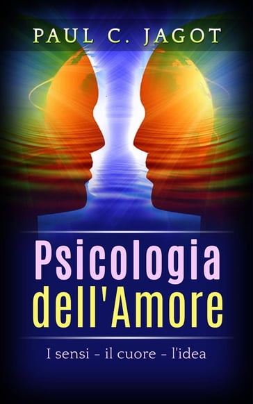 Psicologia dell'Amore - I Sensi, il cuore, l'idea - Paul C. Jagot