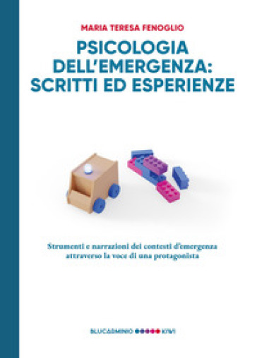 Psicologia dell'emergenza: scritti ed esperienze. Strumenti e narrazioni dei contesti d'emergenza attraverso la voce di una protagonista - Maria Teresa Fenoglio