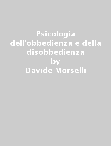 Psicologia dell'obbedienza e della disobbedienza - Davide Morselli - Stefano Passini