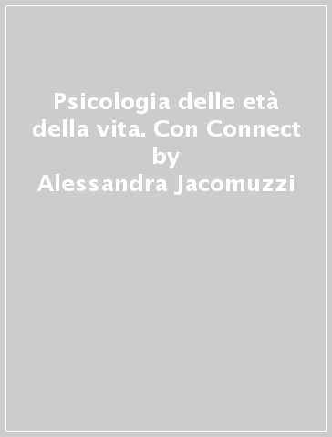 Psicologia delle età della vita. Con Connect - Alessandra Jacomuzzi