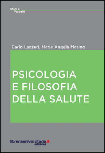 Psicologia e filosofia della salute - Carlo Lazzari - M. Angela Masino