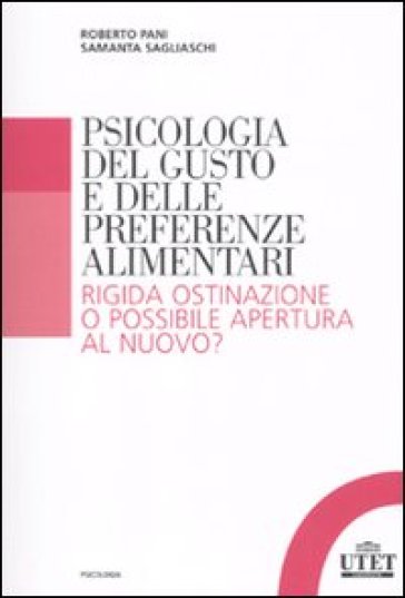 Psicologia del gusto e delle preferenze alimentari. Rigida ostinazione o possibile apertura al nuovo? - Roberto Pani - Samantha Sagliaschi