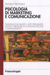 Psicologia di marketing e comunicazione. Pulsioni d acquisto, leve persuasive, nuove strategie di comunicazione e management