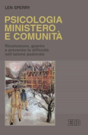 Psicologia, ministero e comunità. Riconoscere, guarire e prevenire le difficoltà nell azione pastorale