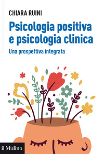 Psicologia positiva e psicologia clinica. Una prospettiva integrata - Chiara Ruini