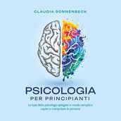 Psicologia per principianti: Le basi della psicologia spiegate in modo semplice: capire e manipolare le persone