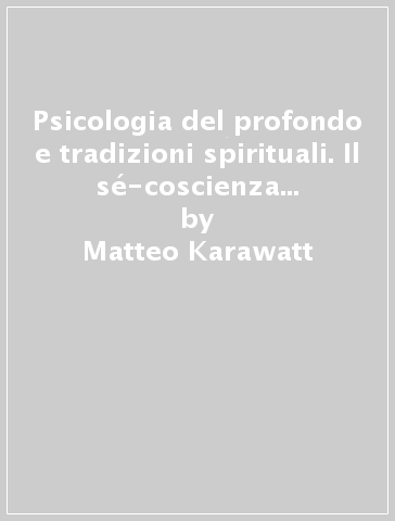 Psicologia del profondo e tradizioni spirituali. Il sé-coscienza in Occidente e in Oriente - Matteo Karawatt