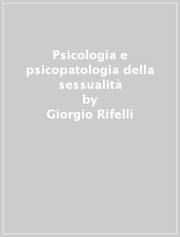 Psicologia e psicopatologia della sessualità - Giorgio Rifelli