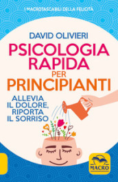 Psicologia rapida per principianti. Allevia il dolore, riporta il sorriso