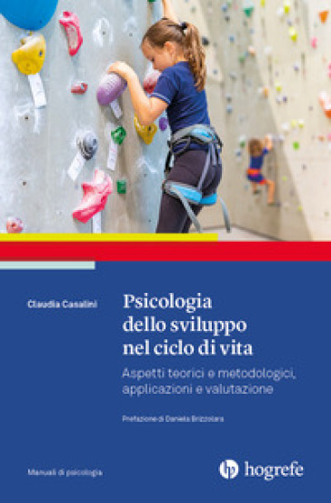 Psicologia dello sviluppo nel ciclo di vita. Aspetti teorici e metodologici, applicazioni e valutazione - Claudia Casalini