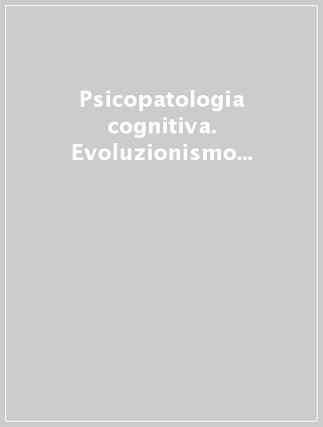 Psicopatologia cognitiva. Evoluzionismo ecologia neurofenomenologia (2006-2007) vol. 1-2
