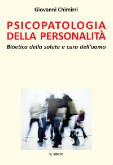 Psicopatologia della personalità. Bioetica della salute e cura dell'uomo - Giovanni Chimirri