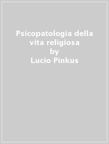 Psicopatologia della vita religiosa - Lucio Pinkus
