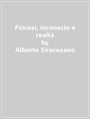 Psicosi, inconscio e realtà - Alberto Siracusano