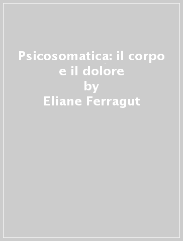 Psicosomatica: il corpo e il dolore - Eliane Ferragut