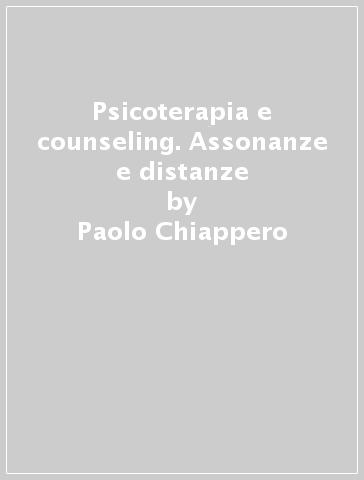 Psicoterapia e counseling. Assonanze e distanze - Paolo Chiappero