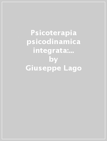 Psicoterapia psicodinamica integrata: le basi e il metodo (La) - Giuseppe Lago