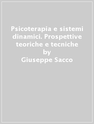 Psicoterapia e sistemi dinamici. Prospettive teoriche e tecniche - Giuseppe Sacco