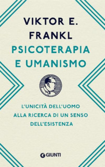 Psicoterapia e umanismo. L'unicità dell'uomo alla ricerca di un senso dell'esistenza - Viktor E. Frankl