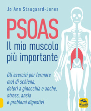 Psoas. Il mio muscolo più importante. Gli esercizi per fermare il mal di schiena, dolori a ginocchia e anche, stress, ansia e problemi digestivi - Jo Ann Staugaard-Jones