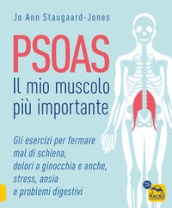 Psoas. Il mio muscolo più importante. Gli esercizi per fermare il mal di schiena, dolori a ginocchia e anche, stress, ansia e problemi digestivi