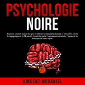 Psychologie noire: Découvrez comment analyser les gens et maîtriser la manipulation humaine en utilisant les secrets du langage corporel, la PNL secrète, le contrôle mental, la persuasion subliminale, l hypnose et les techniques de lecture rapide.