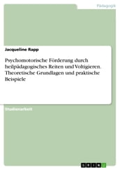 Psychomotorische Förderung durch heilpädagogisches Reiten und Voltigieren. Theoretische Grundlagen und praktische Beispiele