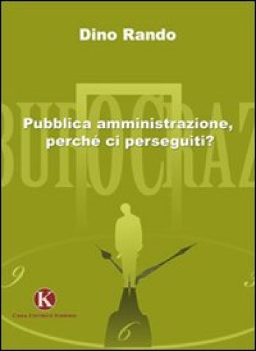 Pubblica amministrazione, perché ci perseguiti? - Dino Rando