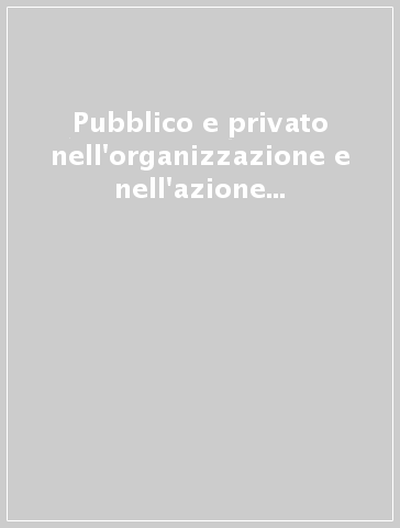 Pubblico e privato nell'organizzazione e nell'azione amministrativa. Problemi e prospettive