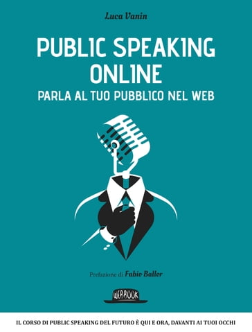 Public Speaking Online: Parla al tuo pubblico nel Web: Il corso di public speaking del futuro è qui e ora, davanti ai tuoi occhi - Luca Vanin