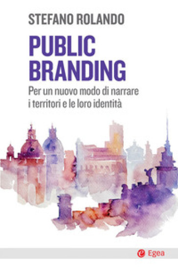 Public branding. Per un nuovo modo di narrare i territori e le loro identità - Stefano Rolando