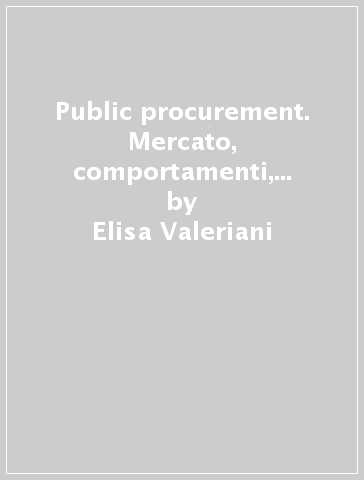 Public procurement. Mercato, comportamenti, contratti e conflitti - Elisa Valeriani