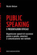 Public speaking e presentazioni efficaci. Organizzare speech di successo grazie a parole, emozioni e comunicazione non verbale