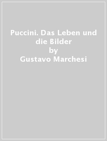 Puccini. Das Leben und die Bilder - Gustavo Marchesi