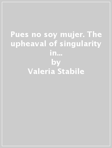 Pues no soy mujer. The upheaval of singularity in Sor Juana Inée de la Cruz - Valeria Stabile
