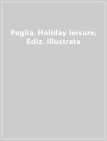 Puglia. Holiday & leisure. Ediz. illustrata