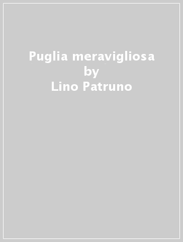 Puglia meravigliosa - Lino Patruno