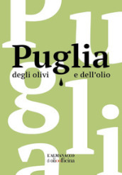 Puglia degli olivi e dell olio. L Almanacco di Olio Officina. Ediz. illustrata