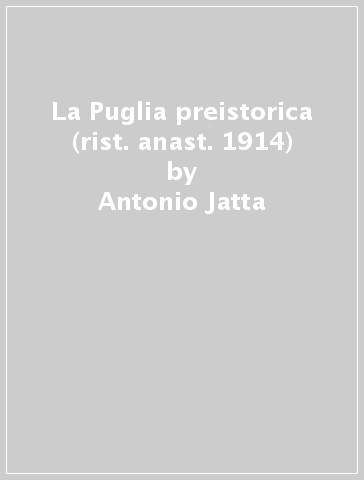 La Puglia preistorica (rist. anast. 1914) - Antonio Jatta