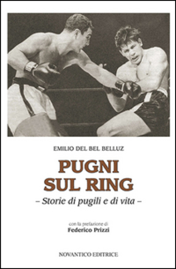 Pugni sul ring. Storie di pugili e di vita. Nuova ediz. - Emilio Del Bel Belluz