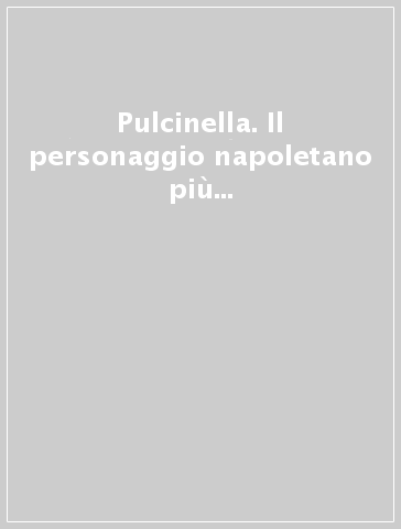 Pulcinella. Il personaggio napoletano più famoso in venti rare stampe da Callot a Petito (1622-1899)
