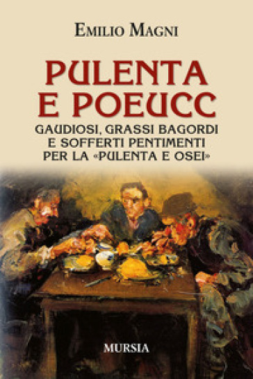 Pulenta e poeucc. Gaudiosi, grassi bagordi e sofferti pentimenti per la «pulenta e osei» - Emilio Magni