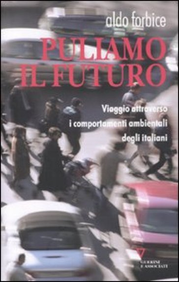Puliamo il futuro. Viaggio attraverso i comportamenti ambientali degli italiani - Aldo Forbice
