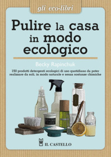 Pulire la casa in modo ecologico - Becky Rapinchuk