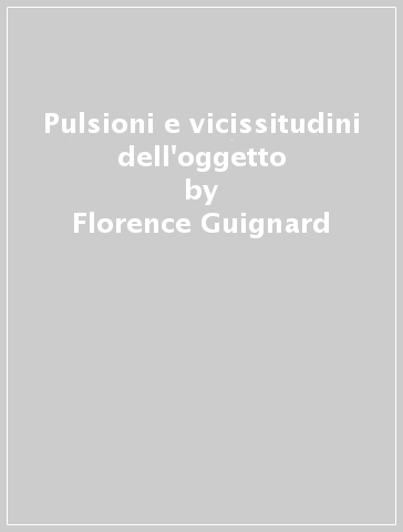 Pulsioni e vicissitudini dell'oggetto - Florence Guignard